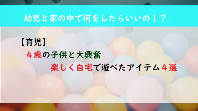 【育児】４歳の子供と大興奮　楽しく自宅で遊べたアイテム４選